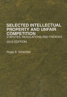 Selected Intellectual Property and Unfair Competition, Statutes, Regulations and Treaties, 2013 / Edition 2013