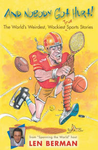 Title: And Nobody Got Hurt!: The World's Weirdest, Wackiest True Sports Stories, Author: Len Berman