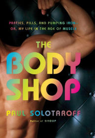 Title: The Body Shop: Parties, Pills, and Pumping Iron -- Or, My Life in the Age of Muscle, Author: Paul Solotaroff