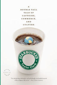 Title: Starbucked: A Double Tall Tale of Caffeine, Commerce, and Culture, Author: Taylor Clark