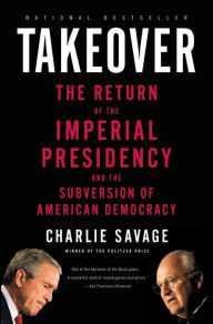 Title: Takeover: The Return of the Imperial Presidency and the Subversion of American Democracy, Author: Charlie Savage