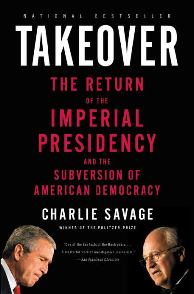 Takeover: The Return of the Imperial Presidency and the Subversion of American Democracy