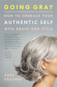 Title: Going Gray: What I Learned about Beauty, Sex, Work, Motherhood, Authenticity, and Everything Else That Really Matters, Author: Anne Kreamer