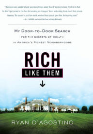 Title: Rich Like Them: My Door-to-Door Search for the Secrets of Wealth in America's Richest Neighborhoods, Author: Ryan D'Agostino