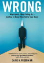 Wrong: Why experts* keep failing us--and how to know when not to trust them *Scientists, finance wizards, doctors, relationship gurus, celebrity CEOs, high-powered consultants, health officials and more