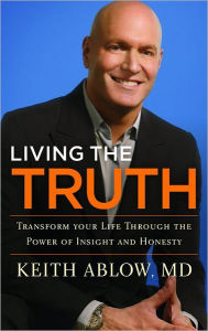 Title: Living the Truth: Transform Your Life Through the Power of Insight and Honesty, Author: Keith Ablow MD
