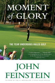 Title: Moment of Glory: The Year Underdogs Ruled Golf, Author: John Feinstein