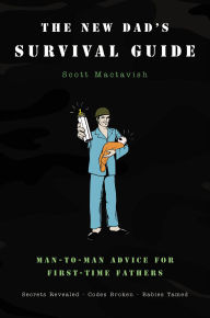 Title: The New Dad's Survival Guide: Man-to-Man Advice for First-time Fathers, Author: Scott Mactavish