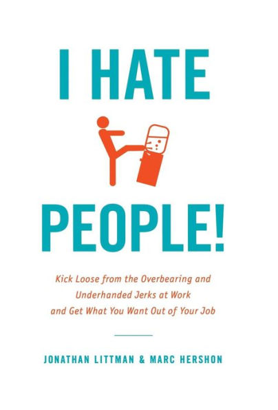 I Hate People!: Kick Loose from the Overbearing and Underhanded Jerks at Work Get What You Want Out of Your Job