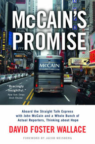 Title: McCain's Promise: Aboard the Straight Talk Express with John McCain and a Whole Bunch of Actual Reporters, Thinking About Hope, Author: David Foster Wallace