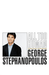 Title: All Too Human: A Political Education, Author: George Stephanopoulos