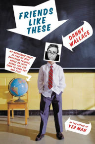 Title: Friends Like These: My Worldwide Quest to Find My Best Childhood Friends, Knock on Their Doors, and Ask Them to Come Out and Play, Author: Danny Wallace