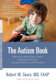 Title: The Autism Book: What Every Parent Needs to Know about Early Detection, Treatment, Recovery, and Prevention (Sears Parenting Library Series), Author: Robert W. Sears