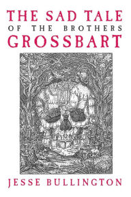 Title: The Sad Tale of the Brothers Grossbart, Author: Jesse Bullington