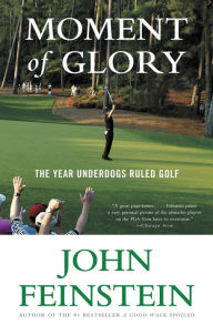 Title: Moment of Glory: The Year Underdogs Ruled Golf, Author: John Feinstein