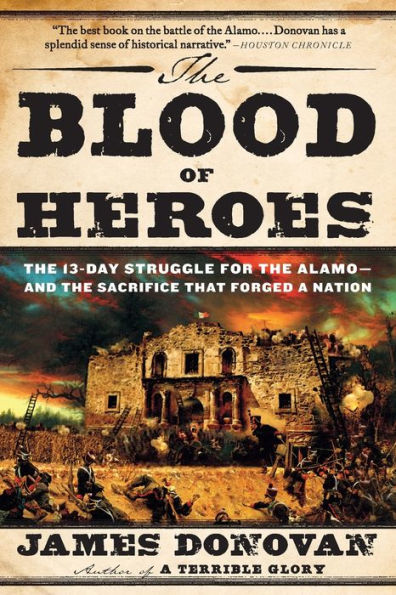 The Blood of Heroes: The 13-Day Struggle for the Alamo--and the Sacrifice That Forged a Nation