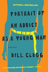 Title: Portrait of an Addict as a Young Man: A Memoir, Author: Bill Clegg