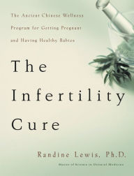 Title: Infertility Cure: The Ancient Chinese Wellness Program for Getting Pregnant and Having Healthy Babies, Author: Randine Lewis