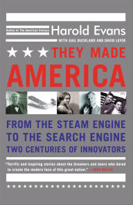 Title: They Made America: From the Steam Engine to the Search Engine: Two Centuries of Innovators, Author: Harold Evans