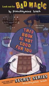 Title: This Book Is Not Good for You (Secret Series #3), Author: Pseudonymous Bosch