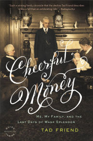 Title: Cheerful Money: Me, My Family, and the Last Days of Wasp Splendor, Author: Tad Friend