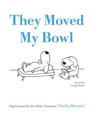 Title: They Moved My Bowl: Dog Cartoons by New Yorker Cartoonist Charles Barsotti, Author: Charles Barsotti