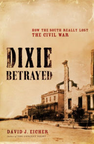 Title: Dixie Betrayed: How the South Really Lost the Civil War, Author: David J. Eicher