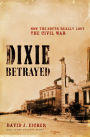 Dixie Betrayed: How the South Really Lost the Civil War