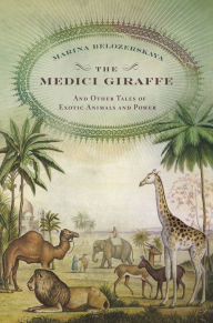Title: The Medici Giraffe: And Other Tales of Exotic Animals and Power, Author: Marina Belozerskaya