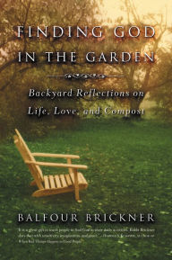 Title: Finding God in the Garden: Backyard Reflections on Life, Love, and Compost, Author: Balfour Brickner