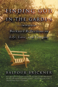 Title: Finding God in the Garden: Backyard Reflections on Life, Love, and Compost, Author: Balfour Brickner