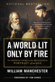 Title: A World Lit Only by Fire: The Medieval Mind and the Renaissance - Portrait of an Age, Author: William Manchester