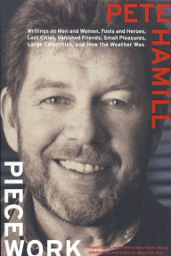 Title: Piecework: Writings on Men and Women, Fools and Heroes, Lost Cities, Vanished Friends, Small Pleasures, Large Calamities, and How the Weather Was, Author: Pete Hamill