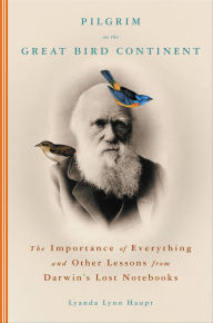 Title: Pilgrim on the Great Bird Continent: The Importance of Everything and Other Lessons from Darwin's Lost Notebooks, Author: Lyanda Lynn Haupt