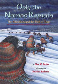 Title: Only the Names Remain: The Cherokees and the Trail of Tears, Author: Alex W. Bealer