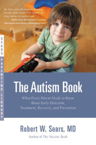 Title: The Autism Book: What Every Parent Needs to Know About Early Detection, Treatment, Recovery, and Prevention, Author: Robert W. Sears