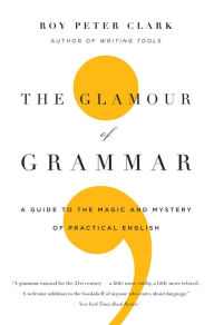 Title: The Glamour of Grammar: A Guide to the Magic and Mystery of Practical English, Author: Roy Peter Clark