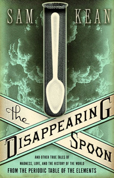 The Disappearing Spoon: And Other True Tales of Madness, Love, and the History of the World from the Periodic Table of the Elements