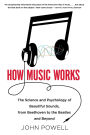 How Music Works: The Science and Psychology of Beautiful Sounds, from Beethoven to the Beatles and Beyond