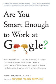 Title: Are You Smart Enough to Work at Google?: Trick Questions, Zen-like Riddles, Insanely Difficult Puzzles, and Other Devious Interviewing Techniques You Need to Know to Get a Job Anywhere in the New Economy, Author: William Poundstone