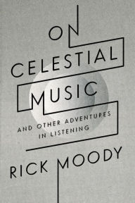 Title: On Celestial Music: And Other Adventures in Listening, Author: Rick Moody