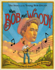 Title: When Bob Met Woody: The Story of the Young Bob Dylan, Author: Gary Golio
