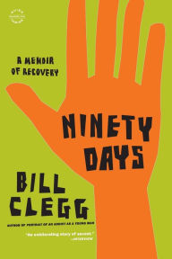 Title: Ninety Days: A Memoir of Recovery, Author: Bill Clegg