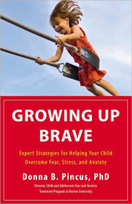 Title: Growing Up Brave: Expert Strategies for Helping Your Child Overcome Fear, Stress, and Anxiety, Author: Donna B. Pincus PhD