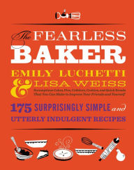 Title: The Fearless Baker: Scrumptious Cakes, Pies, Cobblers, Cookies, and Quick Breads that You Can Make to Impress Your Friends and Yourself, Author: Lisa Weiss
