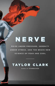Title: Nerve: Poise Under Pressure, Serenity Under Stress, and the Brave New Science of Fear and Cool, Author: Taylor Clark