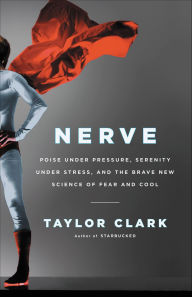 Title: Nerve: Poise Under Pressure, Serenity Under Stress, and the Brave New Science of Fear and Cool, Author: Taylor Clark