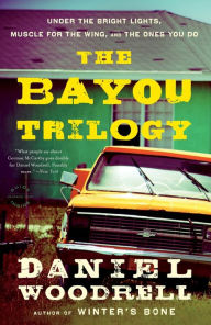 Title: The Bayou Trilogy: Under the Bright Lights, Muscle for the Wing, and The Ones You Do, Author: Daniel Woodrell