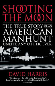 Title: Shooting the Moon: The True Story of an American Manhunt Unlike Any Other, Ever, Author: David Harris