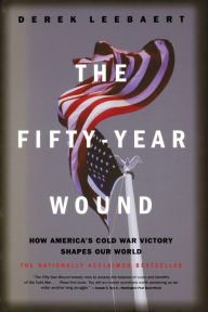 Title: The Fifty-Year Wound: How America's Cold War Victory Shapes Our World, Author: Derek Leebaert